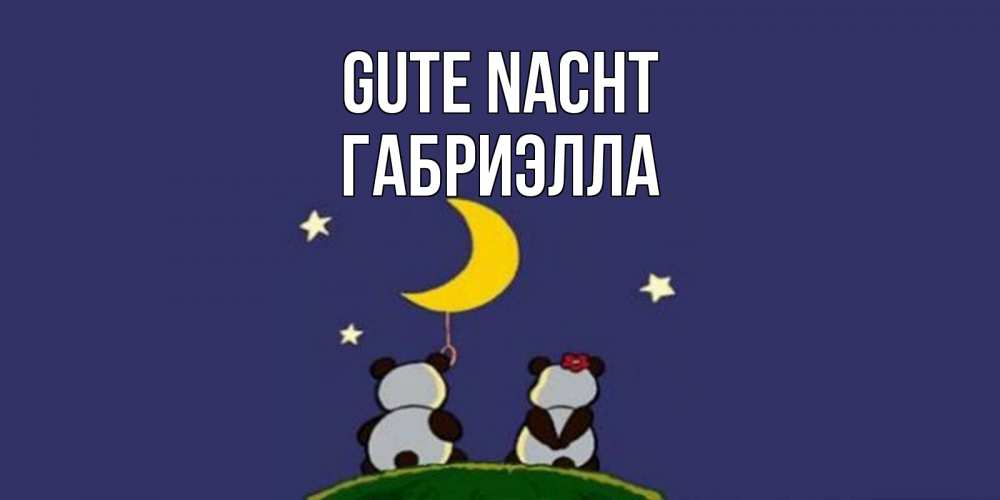 Открытка на каждый день с именем, Габриэлла Gute Nacht открытка с пожеланиями хорошо выспаться Прикольная открытка с пожеланием онлайн скачать бесплатно 