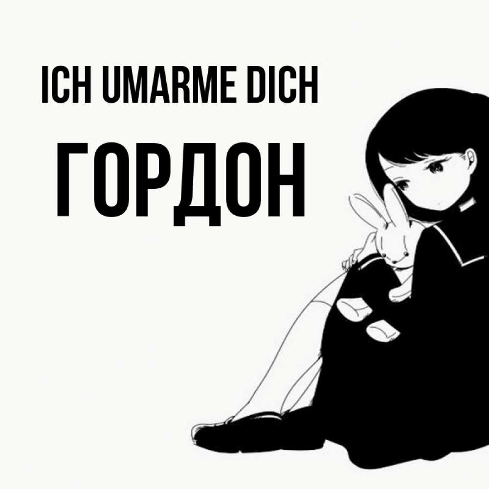 Открытка на каждый день с именем, Гордон Ich umarme dich чернобелая картнка Прикольная открытка с пожеланием онлайн скачать бесплатно 