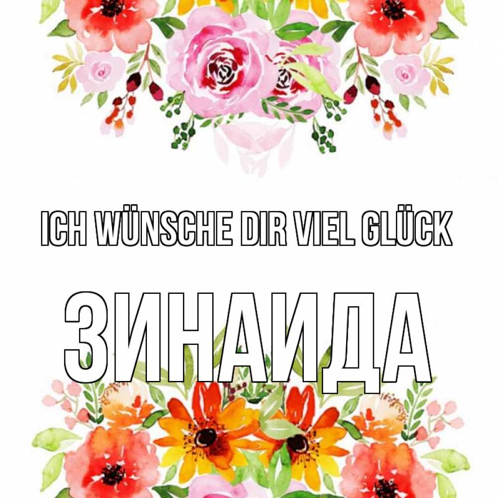 Открытка на каждый день с именем, Зинаида Ich wünsche dir viel Glück открытка с цветами акварелью Прикольная открытка с пожеланием онлайн скачать бесплатно 
