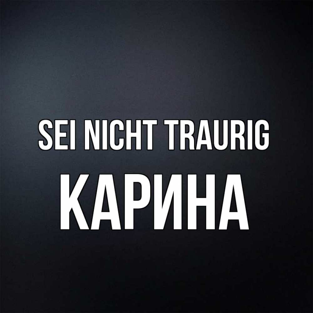 Открытка на каждый день с именем, Карина Sei nicht traurig Градиент серый Прикольная открытка с пожеланием онлайн скачать бесплатно 
