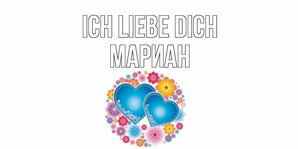 Открытка на каждый день с именем, Мариан Ich liebe dich цветы, сердце Прикольная открытка с пожеланием онлайн скачать бесплатно 