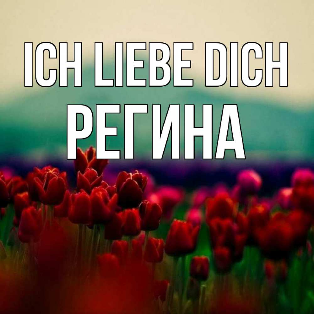 Открытка на каждый день с именем, Регина Ich liebe dich тюльпаны 4 Прикольная открытка с пожеланием онлайн скачать бесплатно 