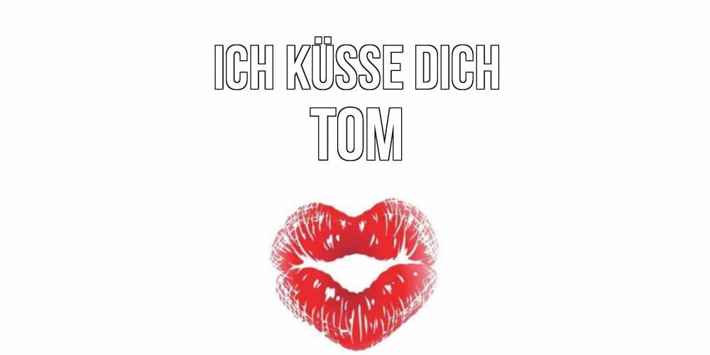 Открытка на каждый день с именем, Tom Ich küsse dich поцелуй Прикольная открытка с пожеланием онлайн скачать бесплатно 