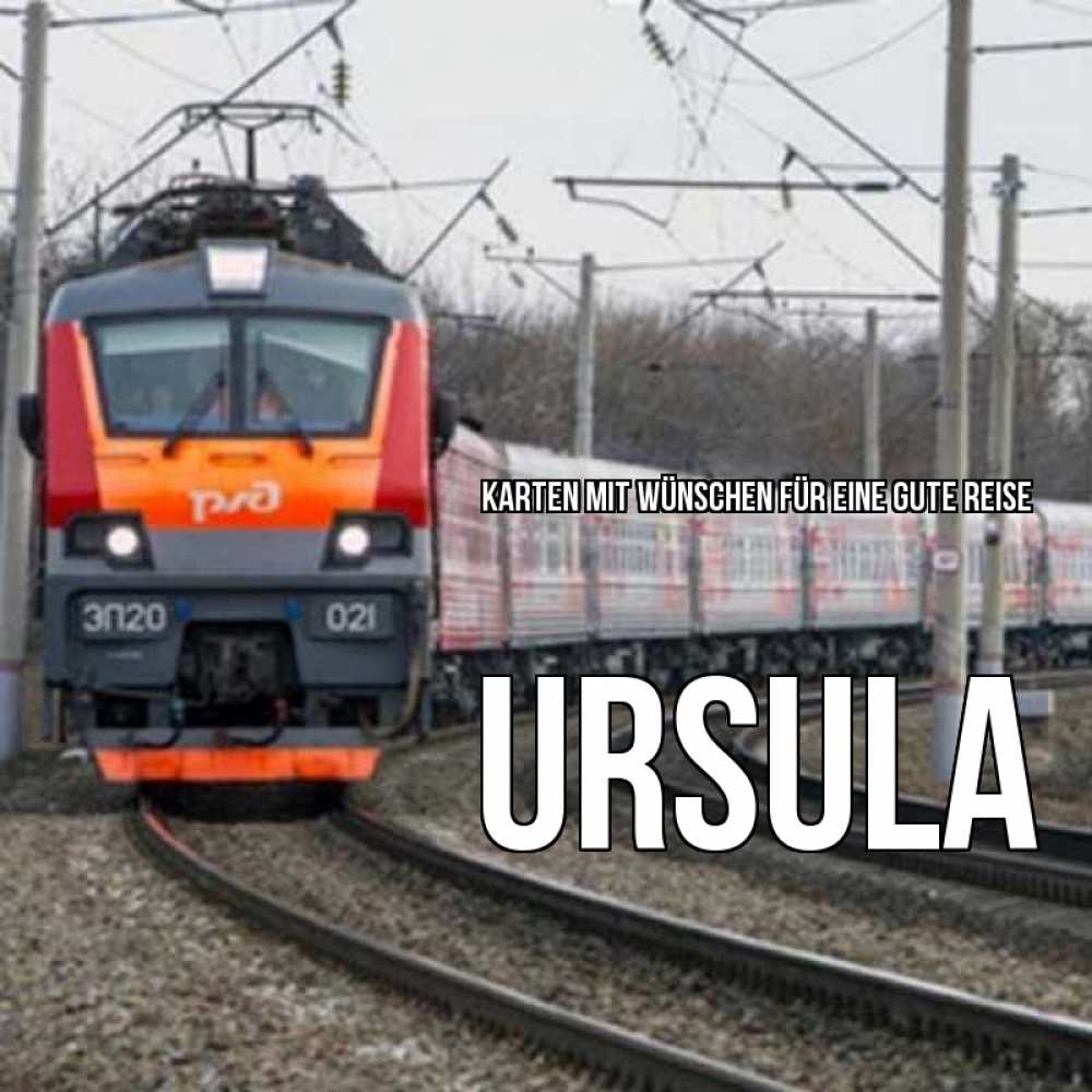 Открытка на каждый день с именем, Ursula Karten mit Wünschen für eine gute Reise поезд РЖД Прикольная открытка с пожеланием онлайн скачать бесплатно 
