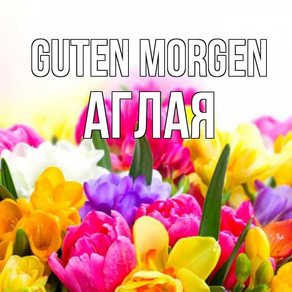 Открытка на каждый день с именем, Аглая Guten Morgen создать открытку со свое подписью Прикольная открытка с пожеланием онлайн скачать бесплатно 