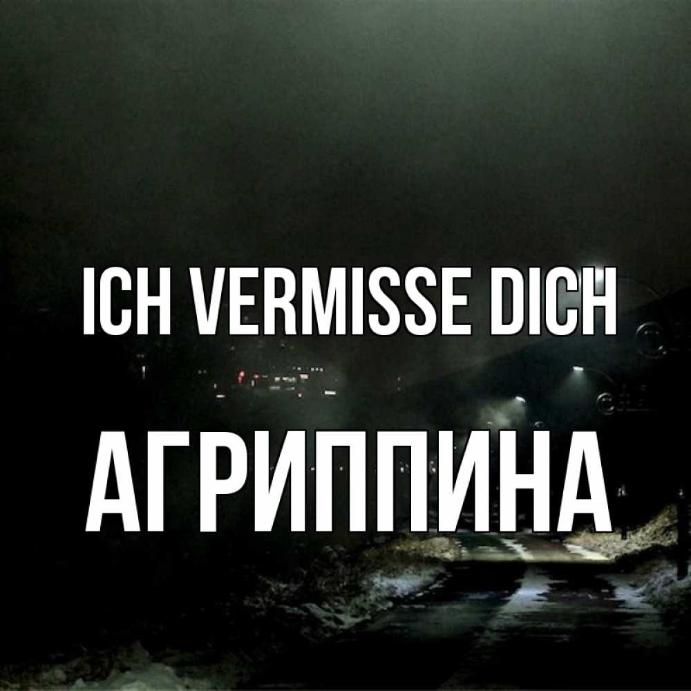 Открытка на каждый день с именем, Агриппина Ich vermisse dich окраина города Прикольная открытка с пожеланием онлайн скачать бесплатно 