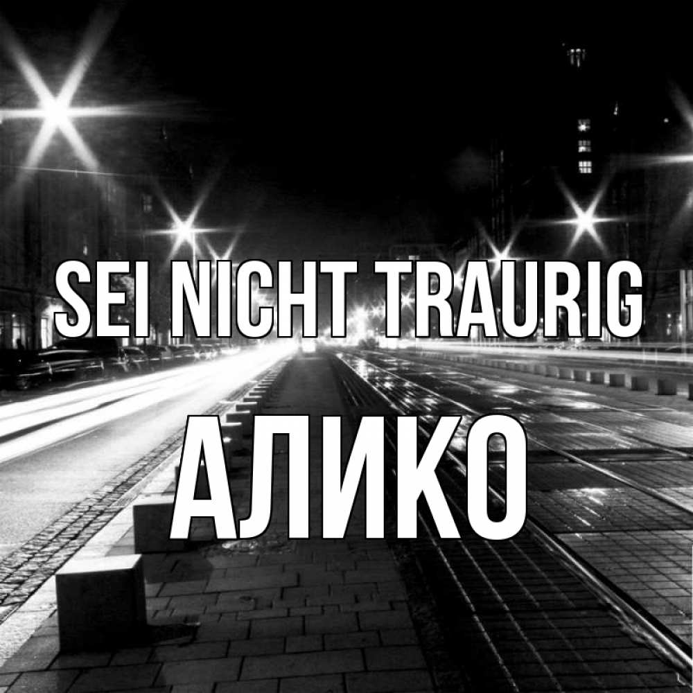 Открытка на каждый день с именем, Алико Sei nicht traurig ночной проспект Прикольная открытка с пожеланием онлайн скачать бесплатно 