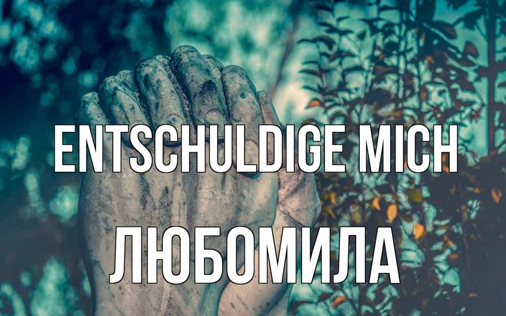 Открытка на каждый день с именем, Любомила Entschuldige mich руки Прикольная открытка с пожеланием онлайн скачать бесплатно 