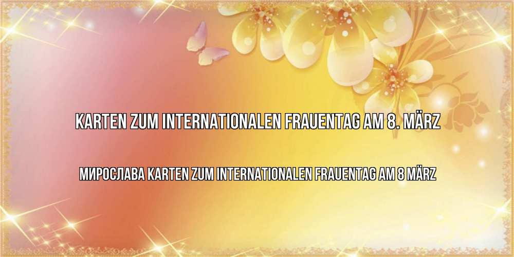 Открытка на каждый день с именем, Мирослава Karten zum Internationalen Frauentag am 8 März бесплатные открытки на международный женский день Прикольная открытка с пожеланием онлайн скачать бесплатно 