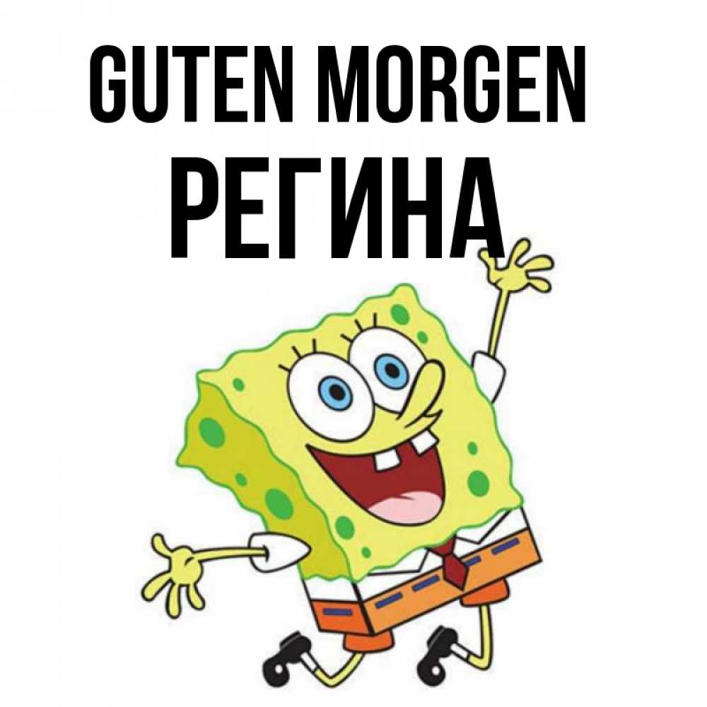 Открытка на каждый день с именем, Регина Guten Morgen улыбающийся спанч Боб Прикольная открытка с пожеланием онлайн скачать бесплатно 