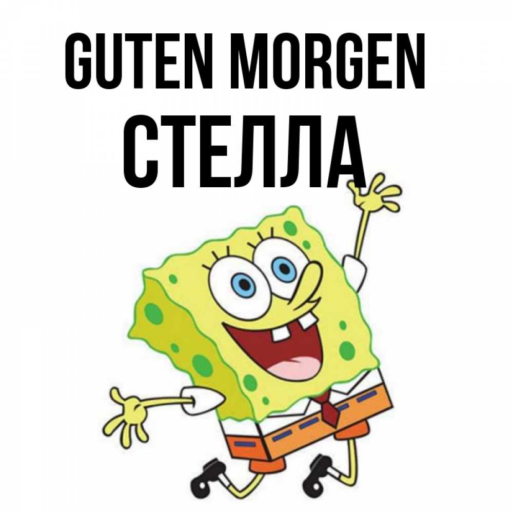 Открытка на каждый день с именем, Стелла Guten Morgen улыбающийся спанч Боб Прикольная открытка с пожеланием онлайн скачать бесплатно 