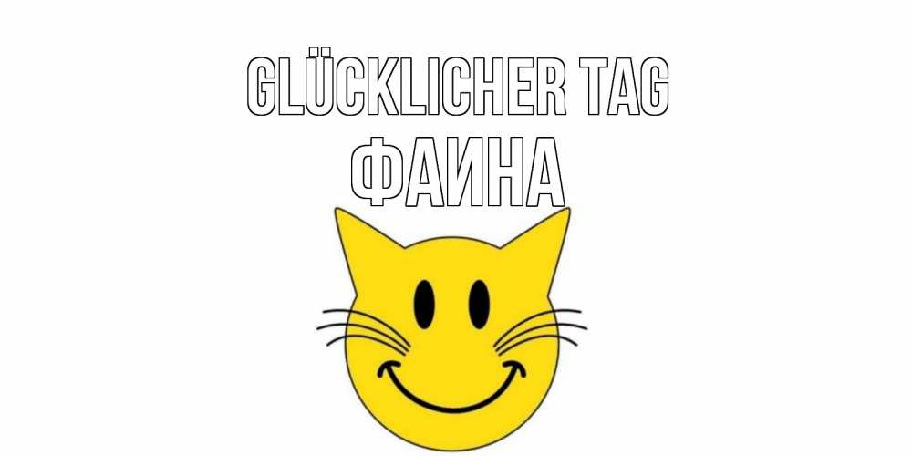 Открытка на каждый день с именем, Фаина Glücklicher Tag открытка с котом Прикольная открытка с пожеланием онлайн скачать бесплатно 