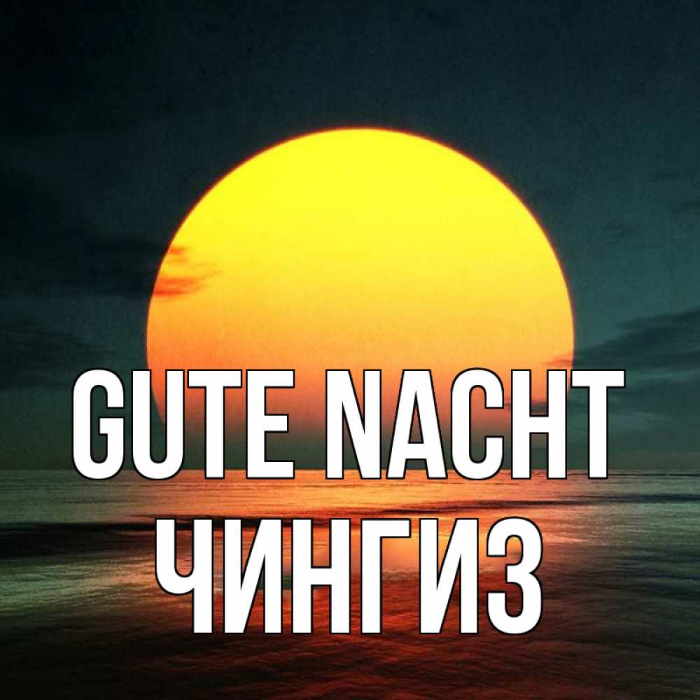 Открытка на каждый день с именем, Чингиз Gute Nacht огромный диск солнц Прикольная открытка с пожеланием онлайн скачать бесплатно 