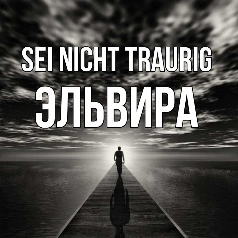 Открытка на каждый день с именем, Эльвира Sei nicht traurig человек Прикольная открытка с пожеланием онлайн скачать бесплатно 