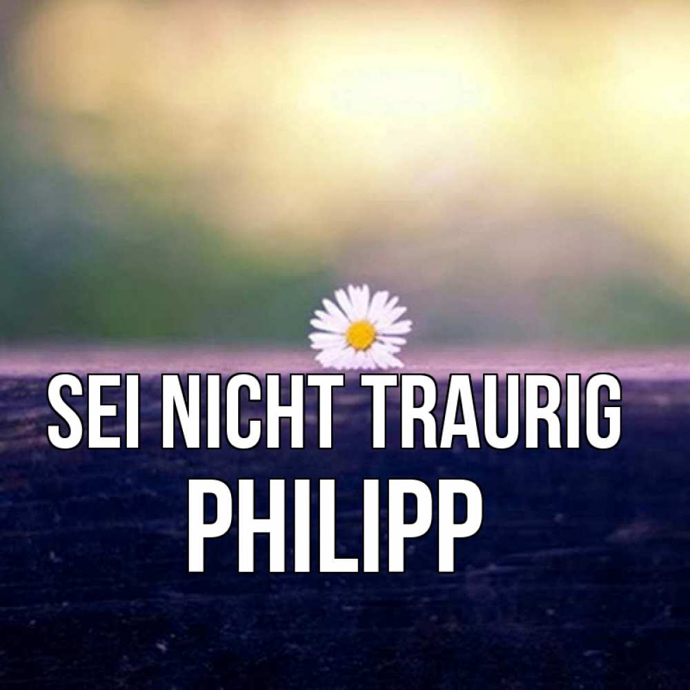 Открытка на каждый день с именем, Philipp Sei nicht traurig красота Прикольная открытка с пожеланием онлайн скачать бесплатно 