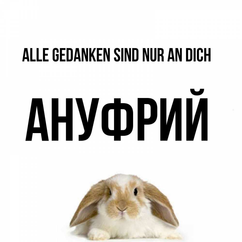 Открытка на каждый день с именем, Ануфрий Alle Gedanken sind nur an dich подписать своими руками онлайн Прикольная открытка с пожеланием онлайн скачать бесплатно 