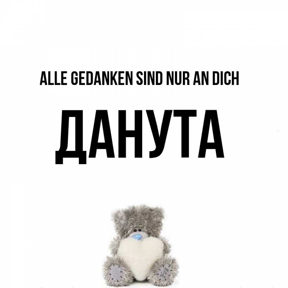 Открытка на каждый день с именем, Данута Alle Gedanken sind nur an dich тедди с сердечком для любимой Прикольная открытка с пожеланием онлайн скачать бесплатно 