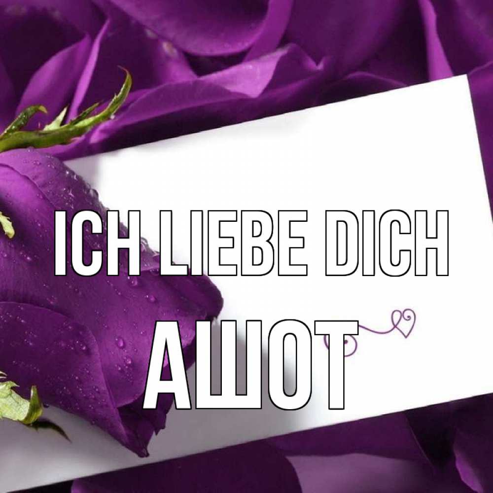Открытка на каждый день с именем, Ашот Ich liebe dich роза Прикольная открытка с пожеланием онлайн скачать бесплатно 