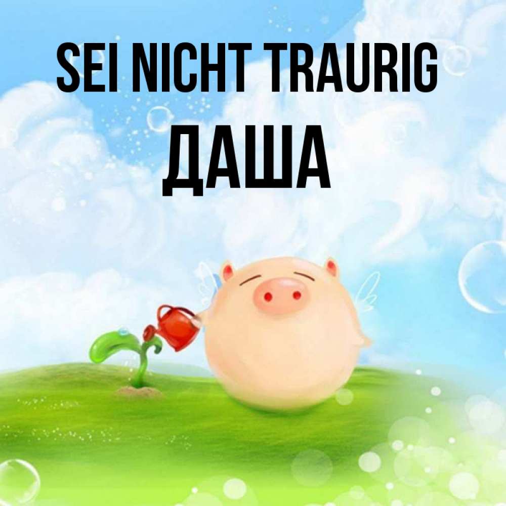 Открытка на каждый день с именем, Даша Sei nicht traurig поливает цветок порося Прикольная открытка с пожеланием онлайн скачать бесплатно 