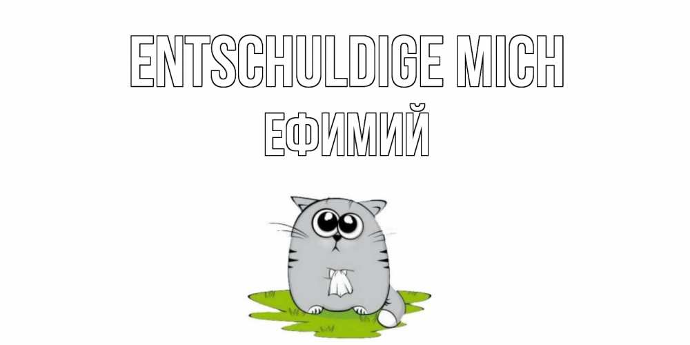 Открытка на каждый день с именем, Ефимий Entschuldige mich открытка с котиком просящим прощения Прикольная открытка с пожеланием онлайн скачать бесплатно 