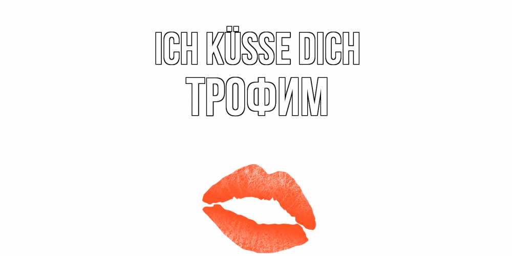 Открытка на каждый день с именем, Трофим Ich küsse dich поцелуй Прикольная открытка с пожеланием онлайн скачать бесплатно 