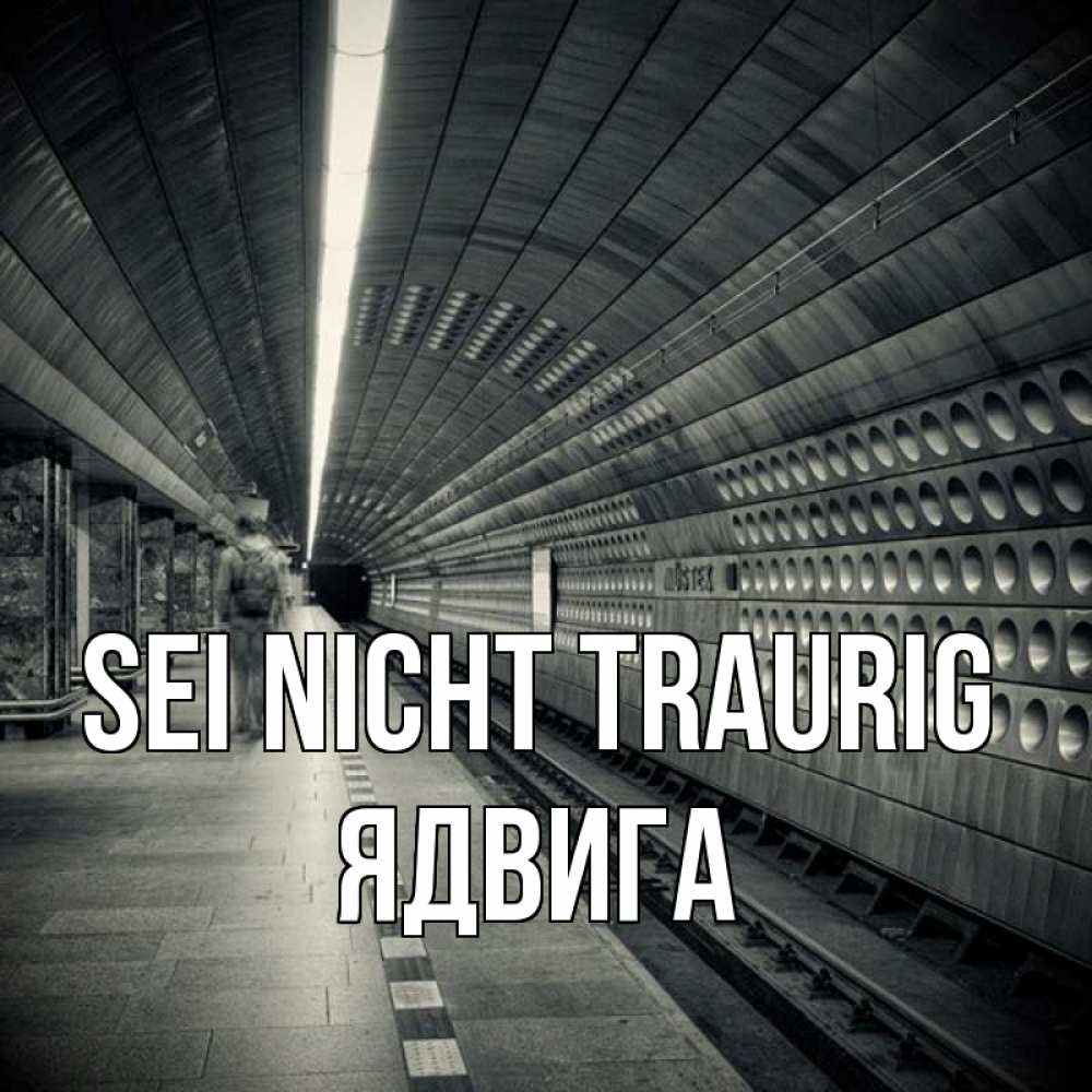 Открытка на каждый день с именем, Ядвига Sei nicht traurig пустая станция метро Прикольная открытка с пожеланием онлайн скачать бесплатно 