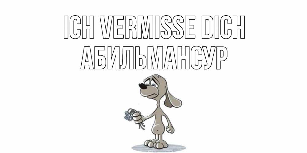 Открытка на каждый день с именем, Абильмансур Ich vermisse dich я по тебе скучаю с песиком Прикольная открытка с пожеланием онлайн скачать бесплатно 