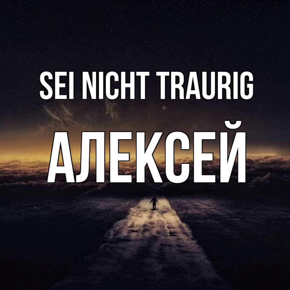 Открытка на каждый день с именем, Алексей Sei nicht traurig дорога в никуда Прикольная открытка с пожеланием онлайн скачать бесплатно 