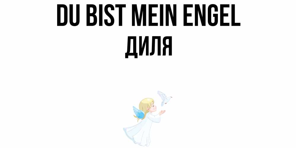 Открытка на каждый день с именем, Диля Du bist mein Engel ангел, голубь Прикольная открытка с пожеланием онлайн скачать бесплатно 