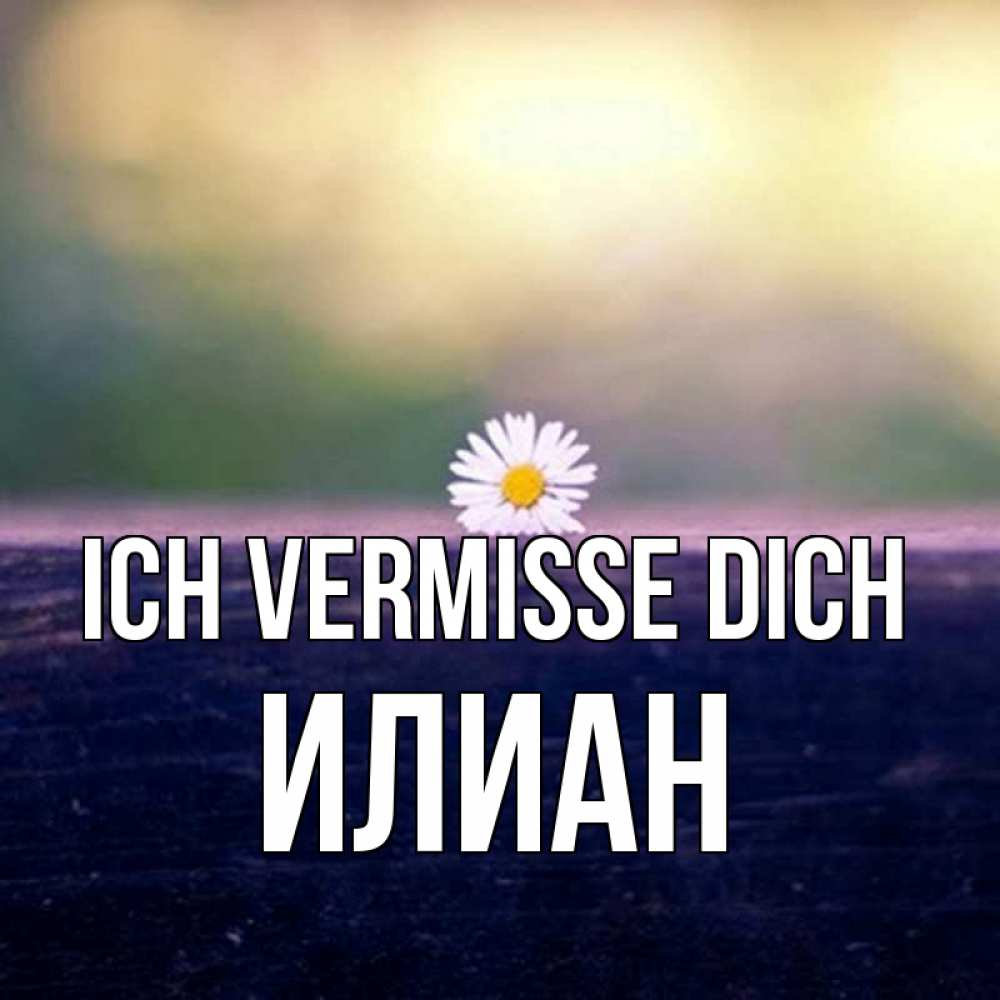 Открытка на каждый день с именем, Илиан Ich vermisse dich приходи в гости Прикольная открытка с пожеланием онлайн скачать бесплатно 