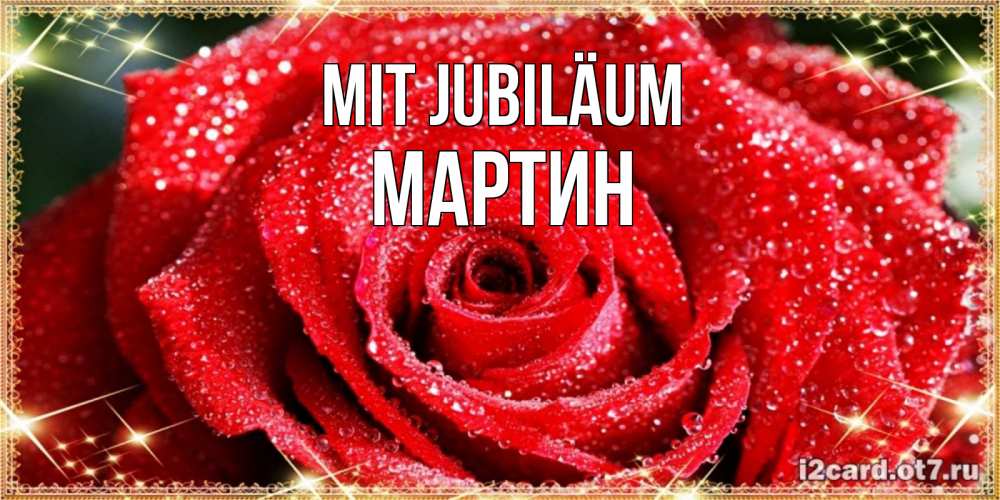 Открытка на каждый день с именем, Мартин Mit Jubiläum роса и роза. открытка с красивой розой Прикольная открытка с пожеланием онлайн скачать бесплатно 