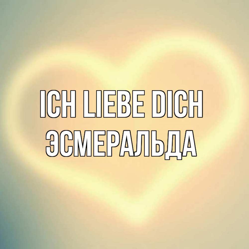 Открытка на каждый день с именем, Эсмеральда Ich liebe dich сердце Прикольная открытка с пожеланием онлайн скачать бесплатно 