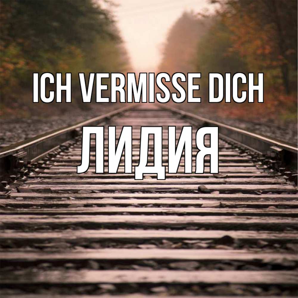 Открытка на каждый день с именем, Лидия Ich vermisse dich приезжай Прикольная открытка с пожеланием онлайн скачать бесплатно 
