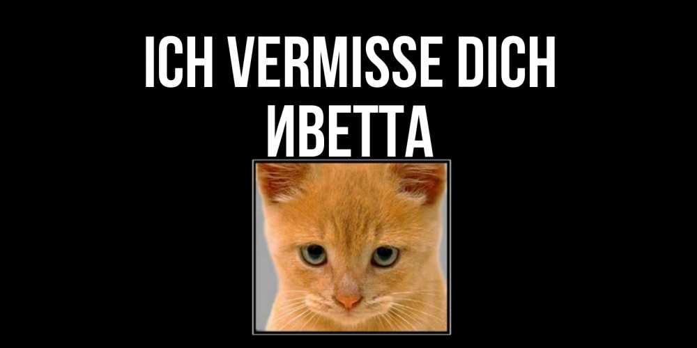Открытка на каждый день с именем, Иветта Ich vermisse dich открытки рыжий котенок скучает по тебе Прикольная открытка с пожеланием онлайн скачать бесплатно 