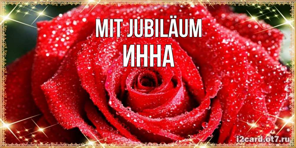 Открытка на каждый день с именем, Инна Mit Jubiläum роса и роза. открытка с красивой розой Прикольная открытка с пожеланием онлайн скачать бесплатно 