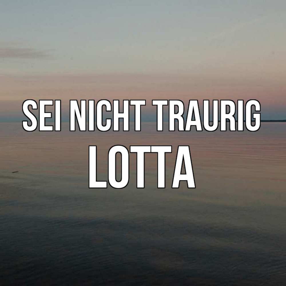 Открытка на каждый день с именем, Lotta Sei nicht traurig водная гладь Прикольная открытка с пожеланием онлайн скачать бесплатно 