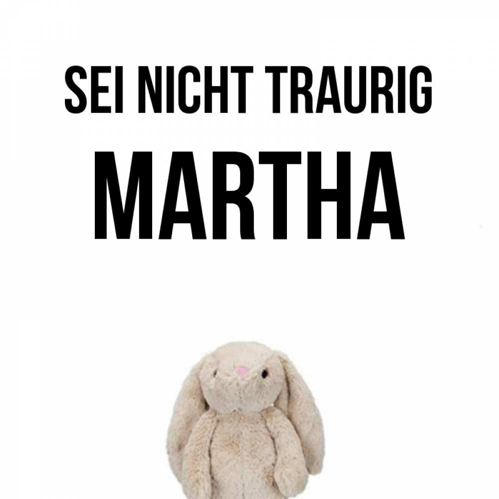 Открытка на каждый день с именем, Martha Sei nicht traurig детская игрушка зайчика Прикольная открытка с пожеланием онлайн скачать бесплатно 
