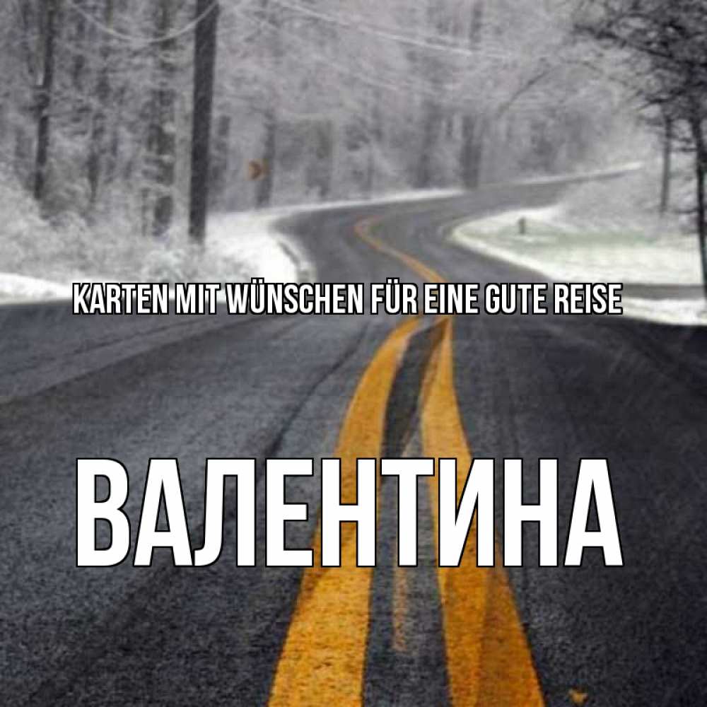 Открытка на каждый день с именем, Валентина Karten mit Wünschen für eine gute Reise хорошего вам путешествия Прикольная открытка с пожеланием онлайн скачать бесплатно 