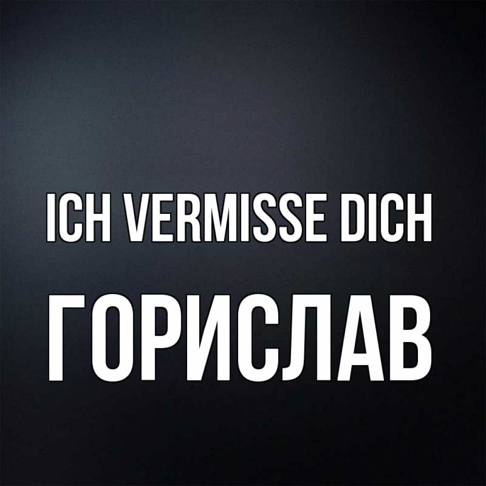 Открытка на каждый день с именем, Горислав Ich vermisse dich с подписью Прикольная открытка с пожеланием онлайн скачать бесплатно 