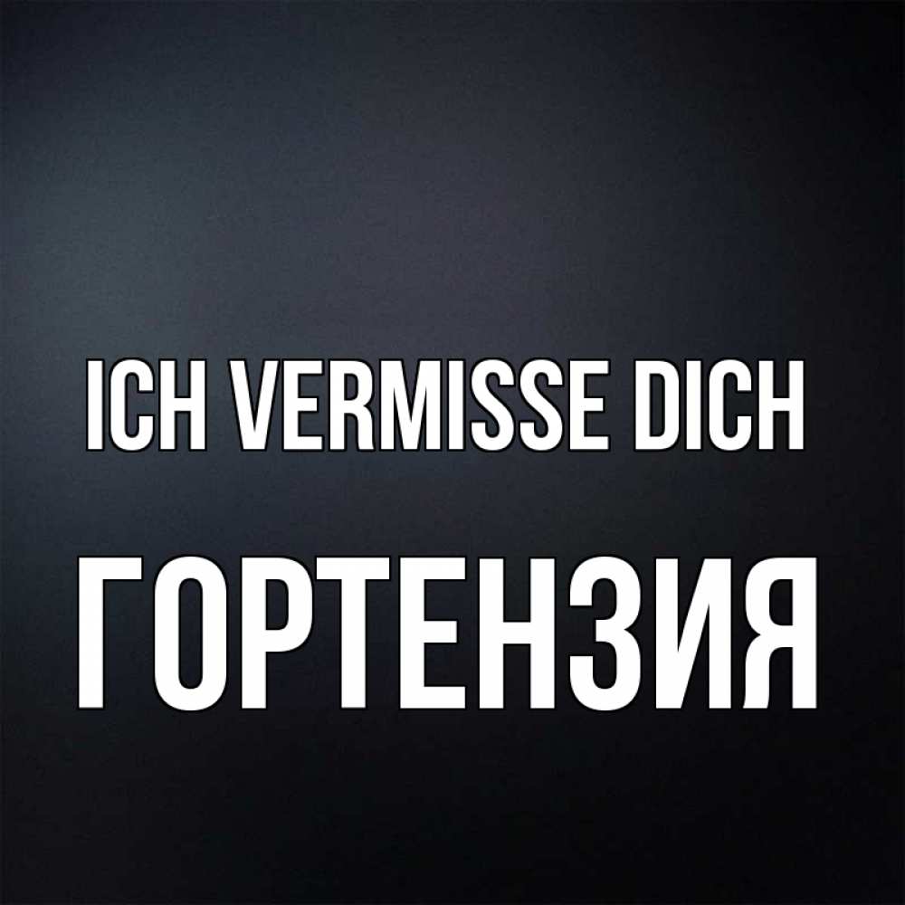 Открытка на каждый день с именем, Гортензия Ich vermisse dich с подписью Прикольная открытка с пожеланием онлайн скачать бесплатно 