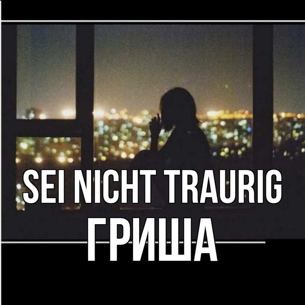 Открытка на каждый день с именем, Гриша Sei nicht traurig смотрит на ночной город Прикольная открытка с пожеланием онлайн скачать бесплатно 
