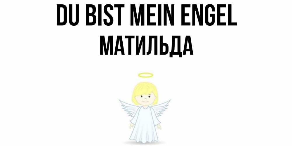 Открытка на каждый день с именем, Матильда Du bist mein Engel ангел Прикольная открытка с пожеланием онлайн скачать бесплатно 