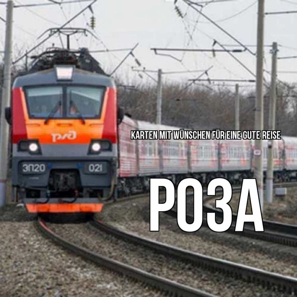 Открытка на каждый день с именем, Роза Karten mit Wünschen für eine gute Reise поезд РЖД Прикольная открытка с пожеланием онлайн скачать бесплатно 