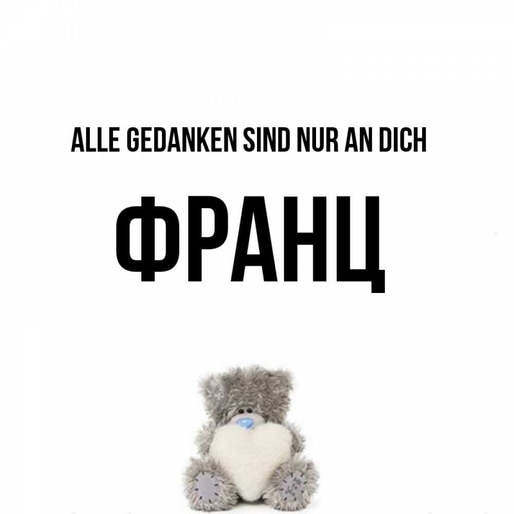 Открытка на каждый день с именем, Франц Alle Gedanken sind nur an dich тедди с сердечком для любимой Прикольная открытка с пожеланием онлайн скачать бесплатно 