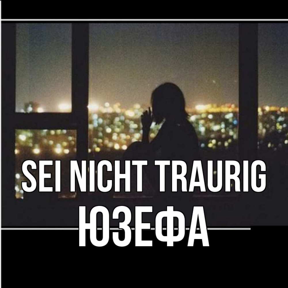 Открытка на каждый день с именем, Юзефа Sei nicht traurig смотрит на ночной город Прикольная открытка с пожеланием онлайн скачать бесплатно 