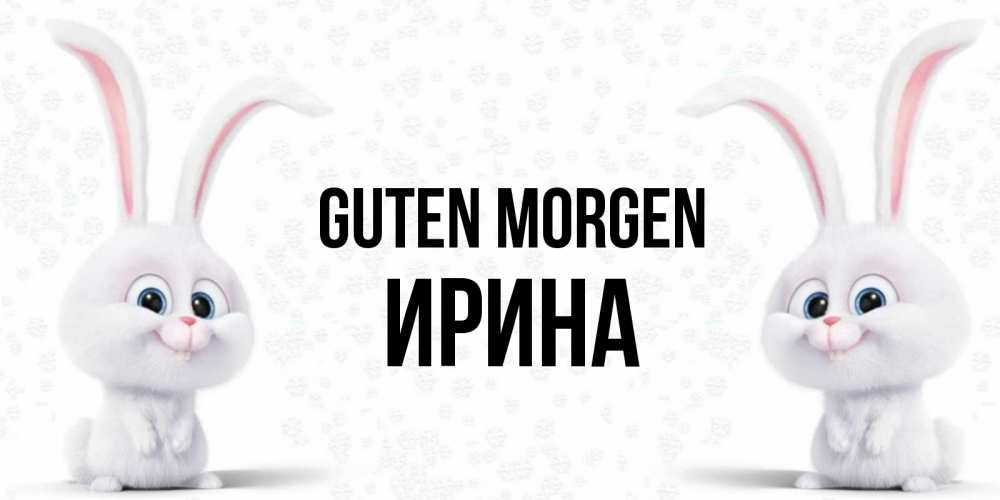 Открытка на каждый день с именем, Ирина Guten Morgen кролики с длинными ушками Прикольная открытка с пожеланием онлайн скачать бесплатно 