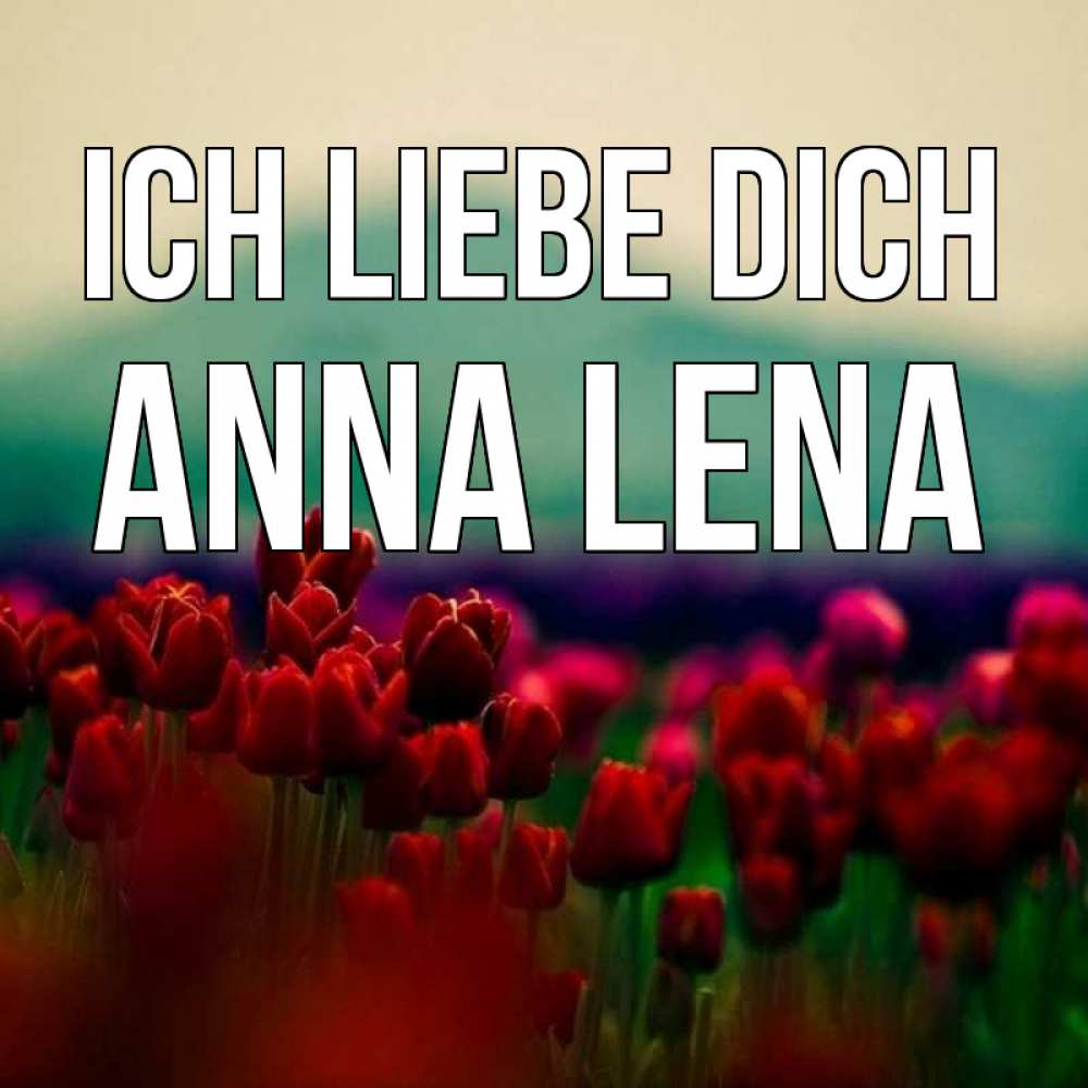 Открытка на каждый день с именем, Anna-Lena Ich liebe dich тюльпаны 4 Прикольная открытка с пожеланием онлайн скачать бесплатно 