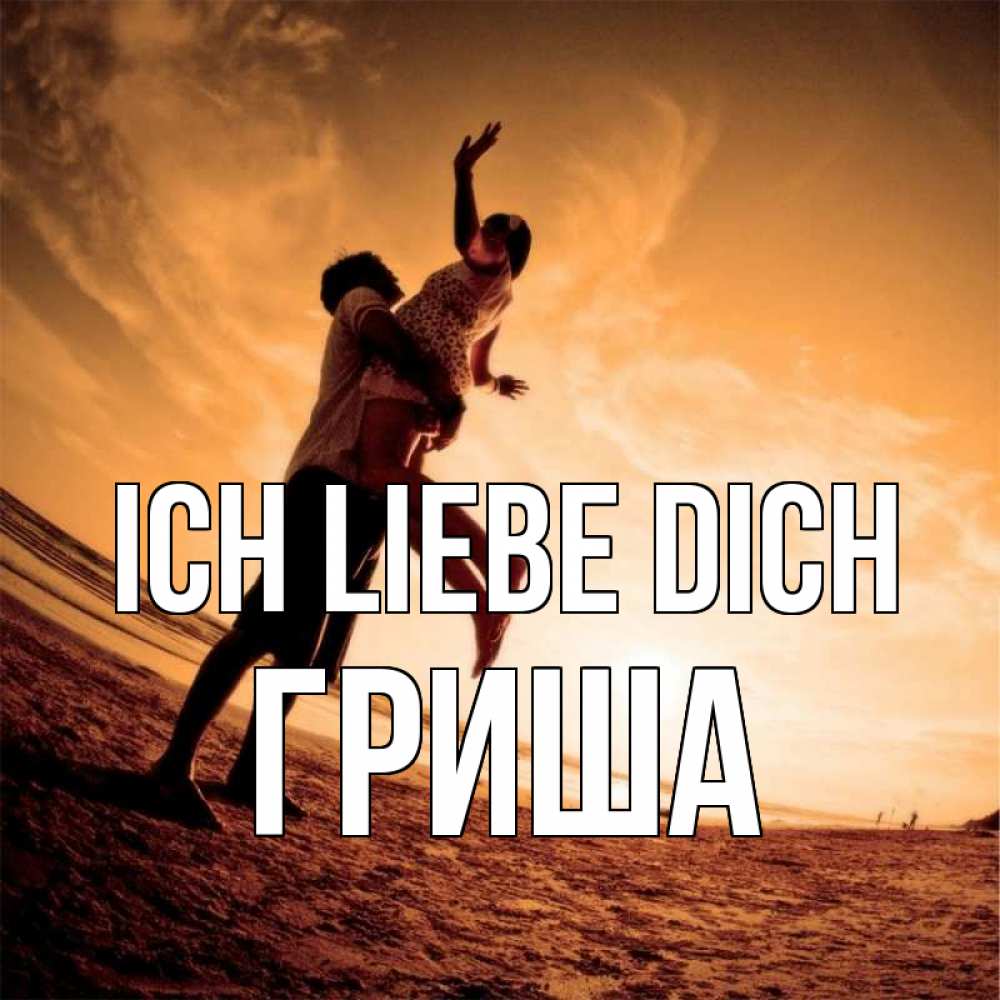 Открытка на каждый день с именем, Гриша Ich liebe dich парень держит девушку Прикольная открытка с пожеланием онлайн скачать бесплатно 