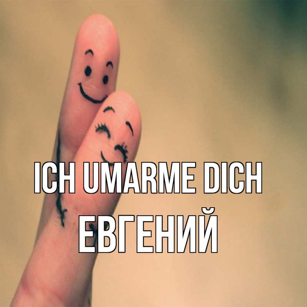 Открытка на каждый день с именем, Евгений Ich umarme dich рисунок на пальцах Прикольная открытка с пожеланием онлайн скачать бесплатно 