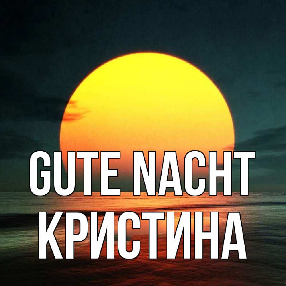 Открытка на каждый день с именем, Кристина Gute Nacht огромный диск солнц Прикольная открытка с пожеланием онлайн скачать бесплатно 